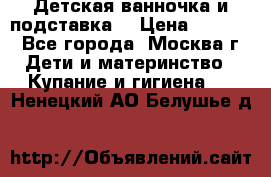 Детская ванночка и подставка  › Цена ­ 3 500 - Все города, Москва г. Дети и материнство » Купание и гигиена   . Ненецкий АО,Белушье д.